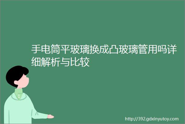 手电筒平玻璃换成凸玻璃管用吗详细解析与比较