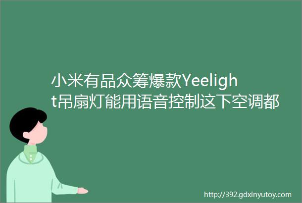 小米有品众筹爆款Yeelight吊扇灯能用语音控制这下空调都省了