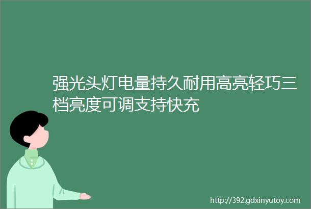 强光头灯电量持久耐用高亮轻巧三档亮度可调支持快充