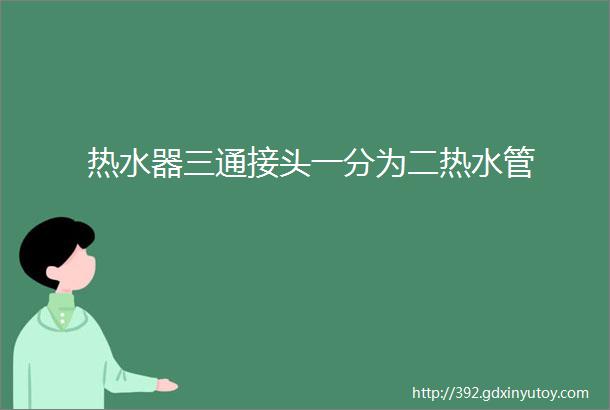 热水器三通接头一分为二热水管