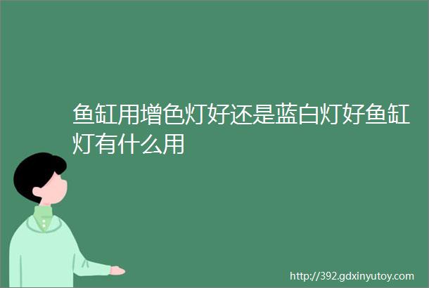 鱼缸用增色灯好还是蓝白灯好鱼缸灯有什么用