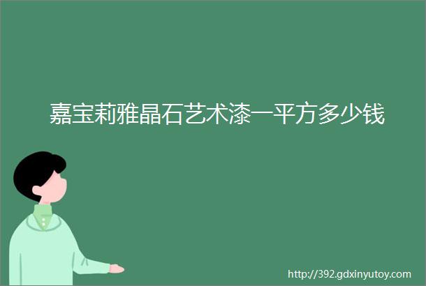 嘉宝莉雅晶石艺术漆一平方多少钱