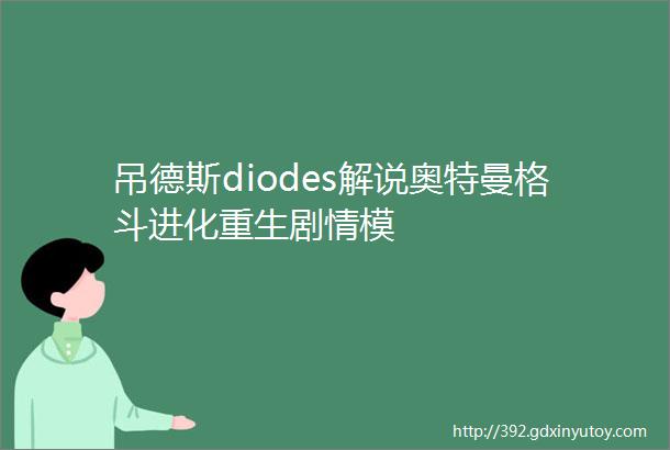 吊德斯diodes解说奥特曼格斗进化重生剧情模