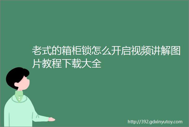 老式的箱柜锁怎么开启视频讲解图片教程下载大全