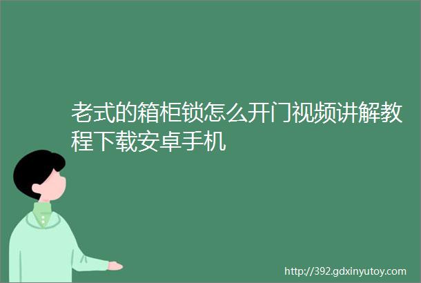 老式的箱柜锁怎么开门视频讲解教程下载安卓手机