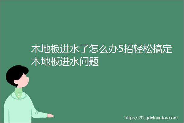 木地板进水了怎么办5招轻松搞定木地板进水问题