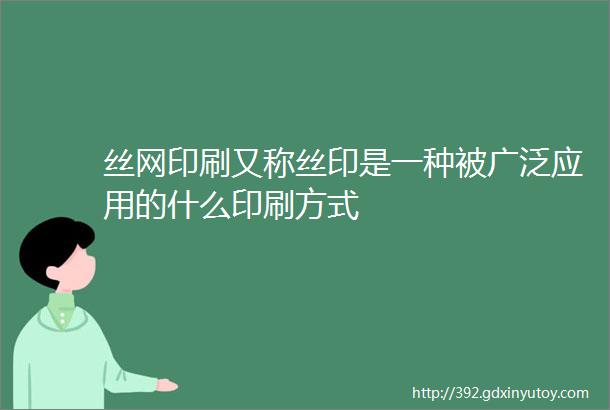 丝网印刷又称丝印是一种被广泛应用的什么印刷方式