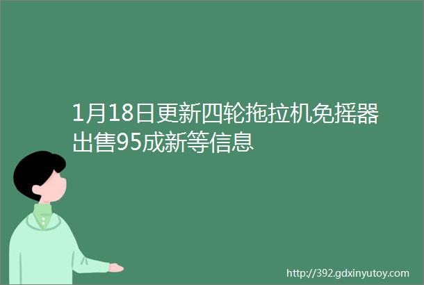 1月18日更新四轮拖拉机免摇器出售95成新等信息