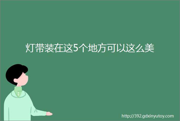 灯带装在这5个地方可以这么美