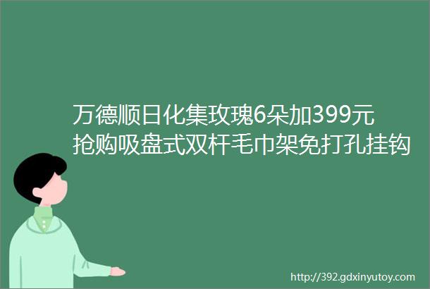 万德顺日化集玫瑰6朵加399元抢购吸盘式双杆毛巾架免打孔挂钩浴巾浴室卫生间不锈钢挂毛巾架子