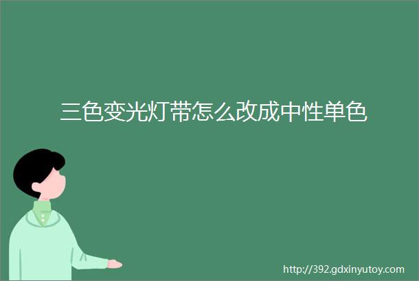 三色变光灯带怎么改成中性单色