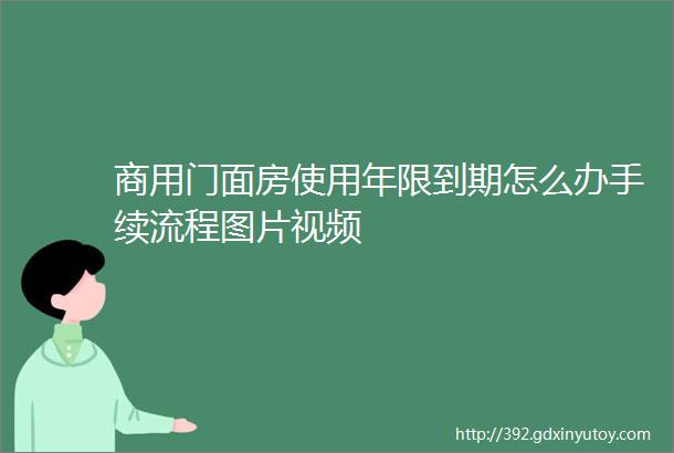 商用门面房使用年限到期怎么办手续流程图片视频