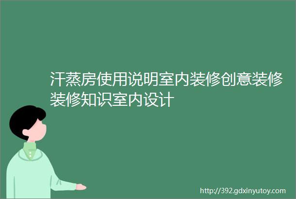 汗蒸房使用说明室内装修创意装修装修知识室内设计