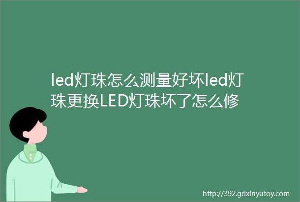 led灯珠怎么测量好坏led灯珠更换LED灯珠坏了怎么修