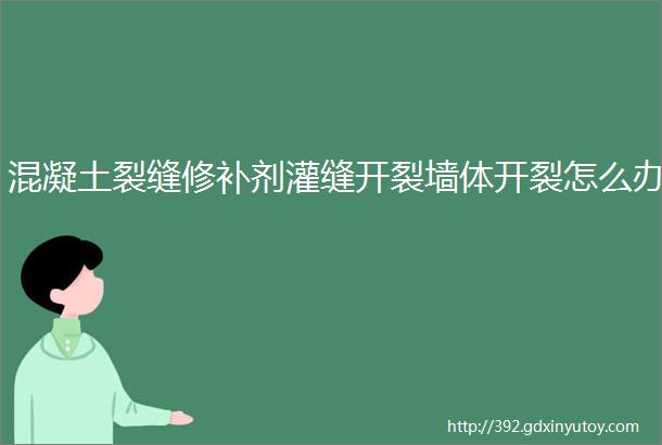 混凝土裂缝修补剂灌缝开裂墙体开裂怎么办