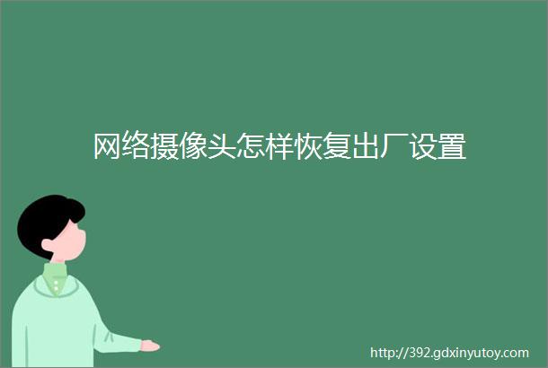 网络摄像头怎样恢复出厂设置