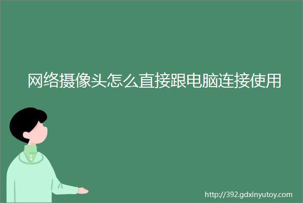 网络摄像头怎么直接跟电脑连接使用