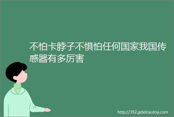 不怕卡脖子不惧怕任何国家我国传感器有多厉害