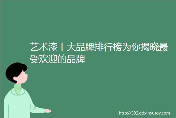 艺术漆十大品牌排行榜为你揭晓最受欢迎的品牌