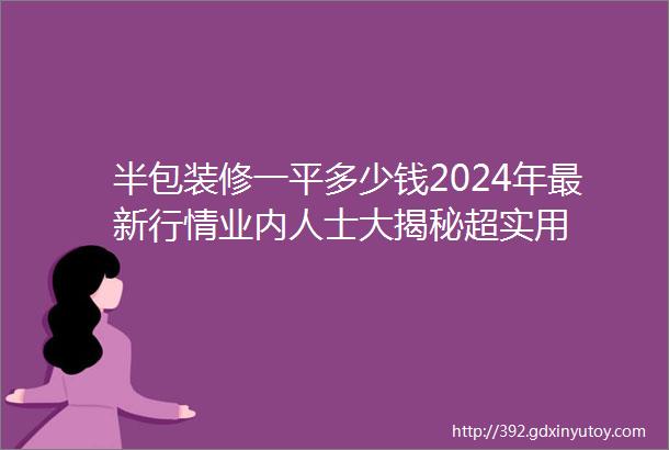 半包装修一平多少钱2024年最新行情业内人士大揭秘超实用