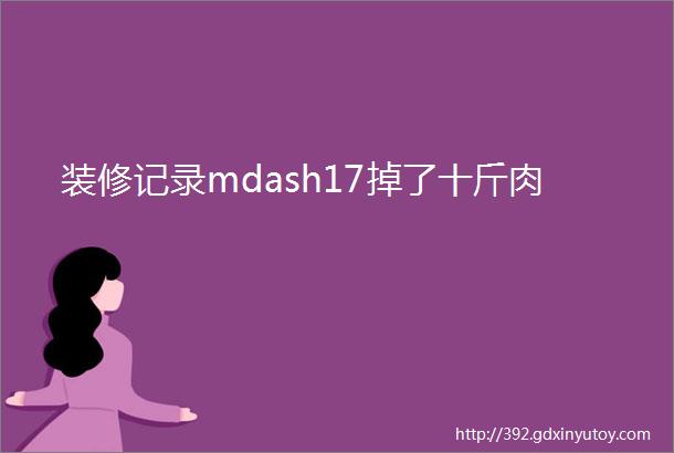 装修记录mdash17掉了十斤肉