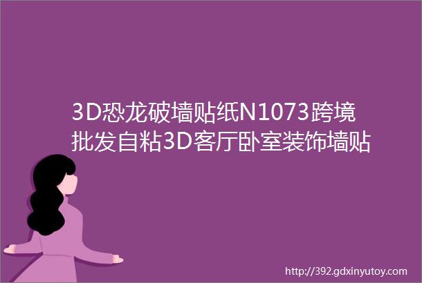 3D恐龙破墙贴纸N1073跨境批发自粘3D客厅卧室装饰墙贴