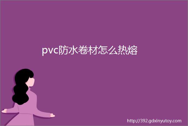 pvc防水卷材怎么热熔