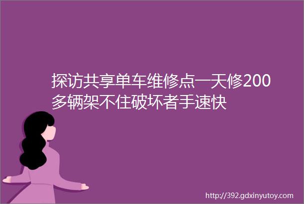 探访共享单车维修点一天修200多辆架不住破坏者手速快