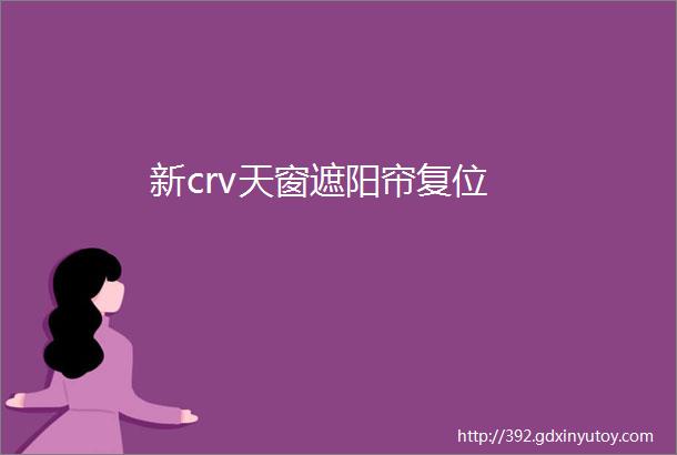 新crv天窗遮阳帘复位