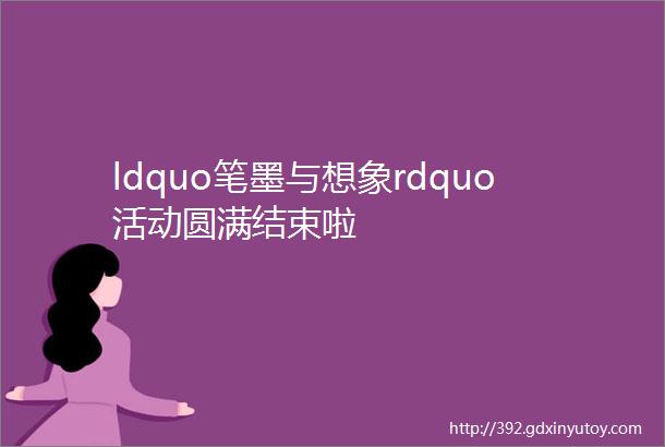 ldquo笔墨与想象rdquo活动圆满结束啦