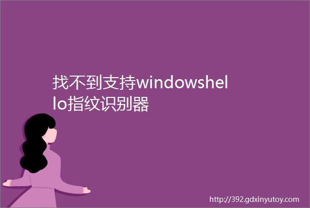 找不到支持windowshello指纹识别器