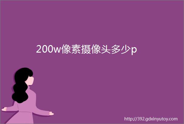 200w像素摄像头多少p