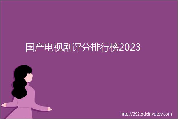 国产电视剧评分排行榜2023