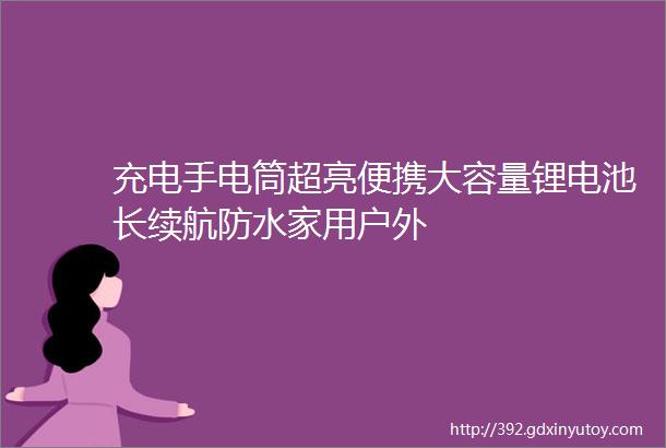 充电手电筒超亮便携大容量锂电池长续航防水家用户外