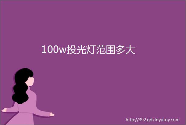 100w投光灯范围多大