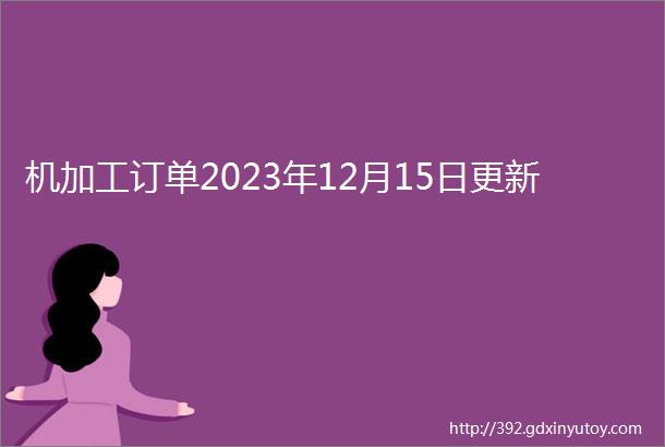 机加工订单2023年12月15日更新