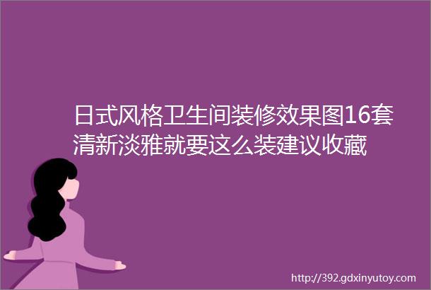 日式风格卫生间装修效果图16套清新淡雅就要这么装建议收藏