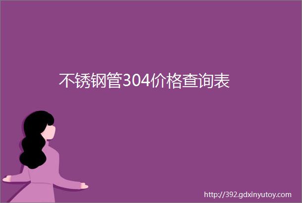 不锈钢管304价格查询表