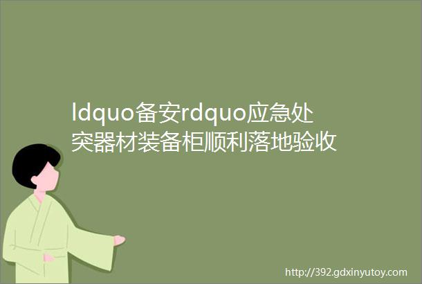 ldquo备安rdquo应急处突器材装备柜顺利落地验收