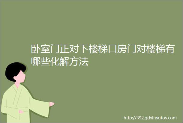 卧室门正对下楼梯口房门对楼梯有哪些化解方法