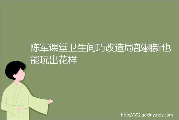 陈军课堂卫生间巧改造局部翻新也能玩出花样