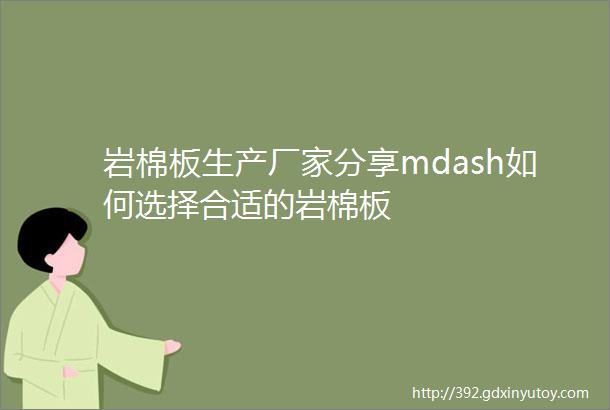 岩棉板生产厂家分享mdash如何选择合适的岩棉板