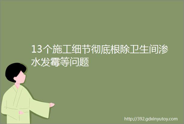 13个施工细节彻底根除卫生间渗水发霉等问题