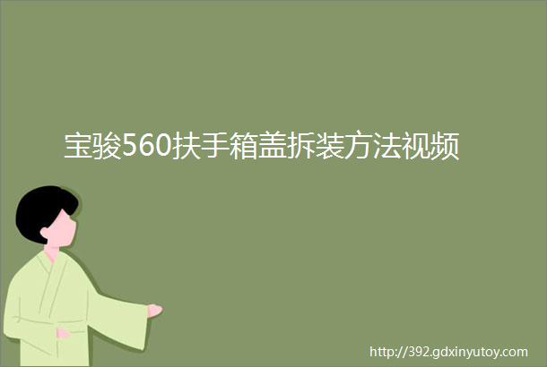 宝骏560扶手箱盖拆装方法视频