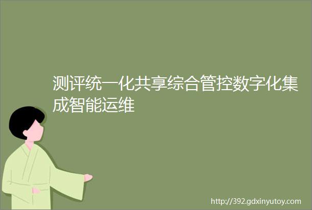 测评统一化共享综合管控数字化集成智能运维