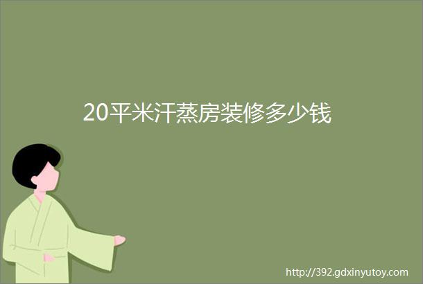 20平米汗蒸房装修多少钱