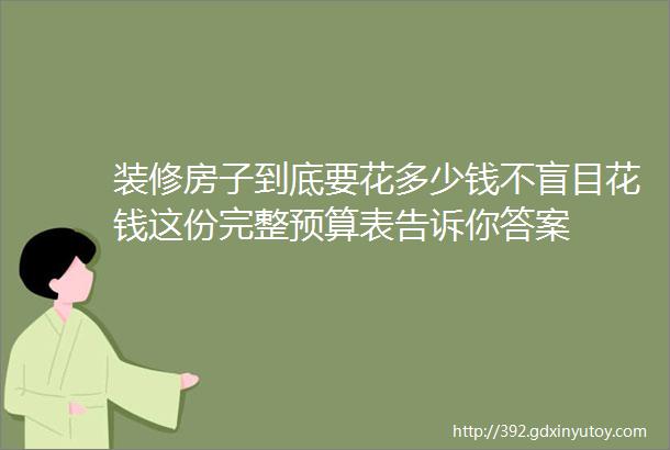 装修房子到底要花多少钱不盲目花钱这份完整预算表告诉你答案