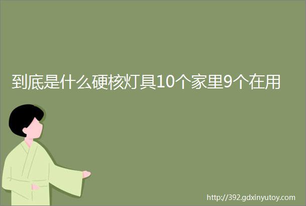 到底是什么硬核灯具10个家里9个在用