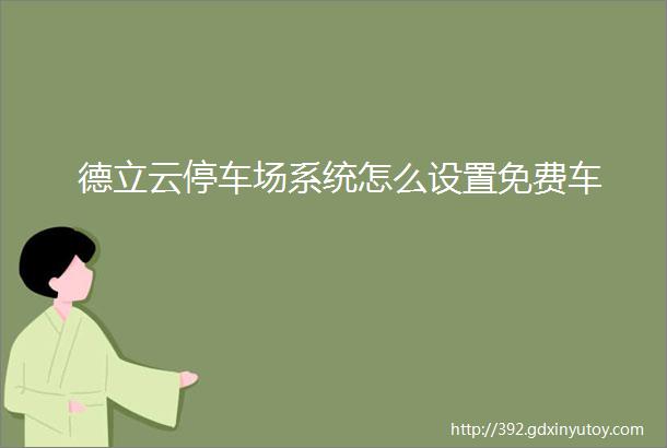 德立云停车场系统怎么设置免费车