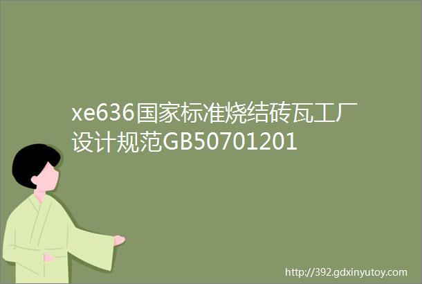 xe636国家标准烧结砖瓦工厂设计规范GB50701201